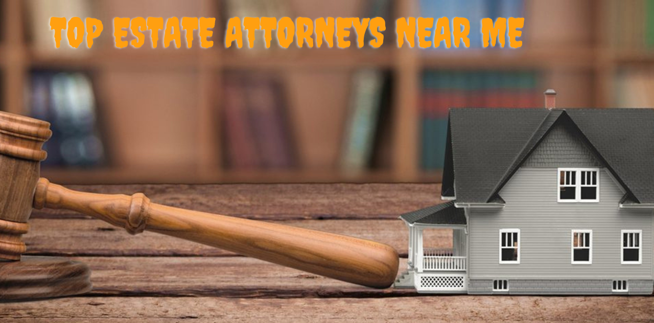 Top Estate Attorneys Near Me Your Local Experts in Estate Planning Now 2023
