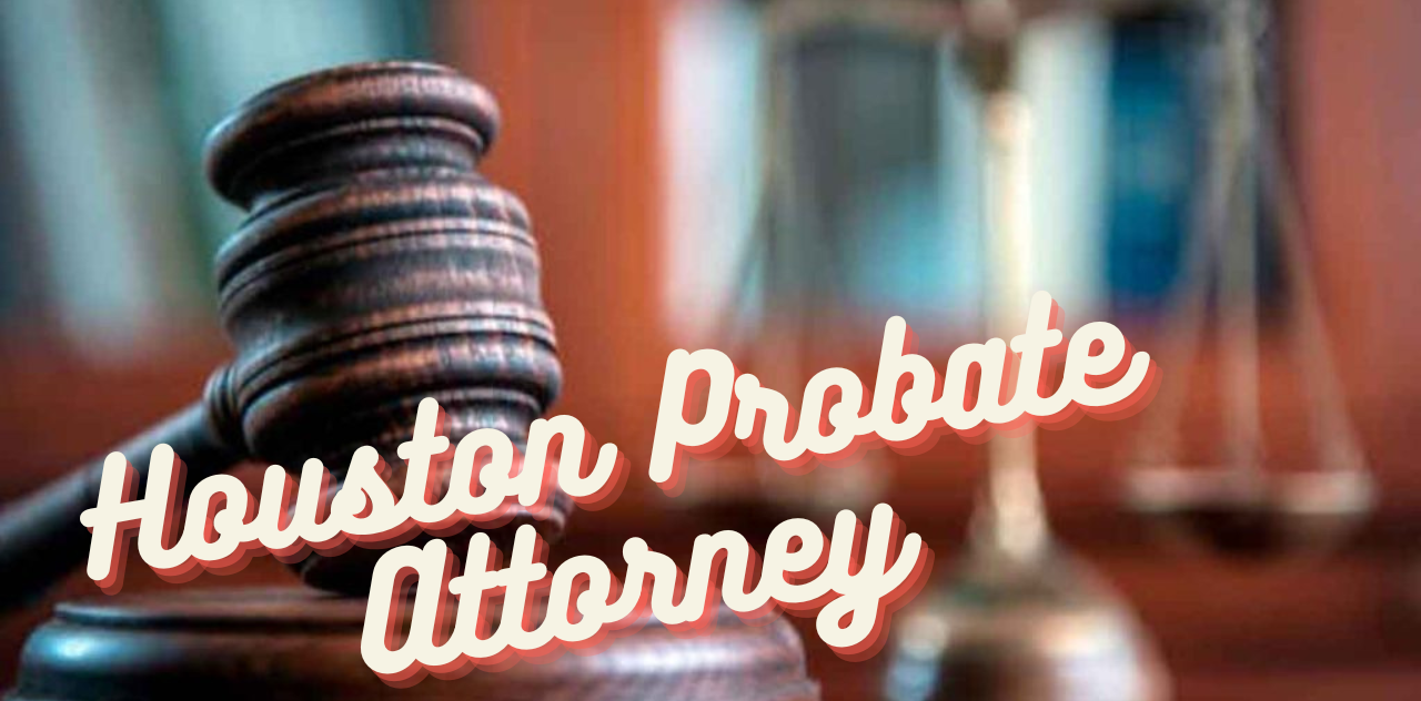 Choosing the Best Hire a Houston Probate Attorney Now 2024