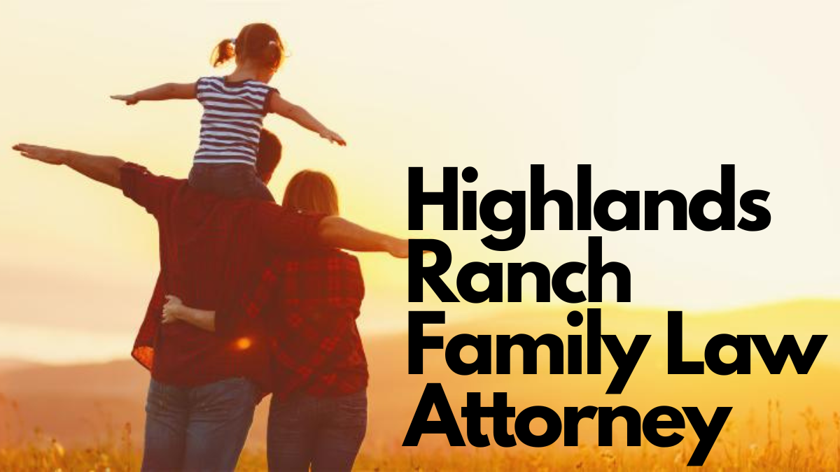 Trusted Highlands Ranch Family Law Attorney Get Help Now